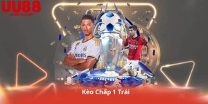 Kèo Chấp 1 Trái – Hiểu Đúng, Đặt Chuẩn, Ăn Ngon Cùng UU88