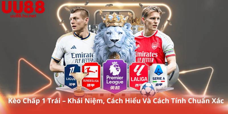 Kèo Chấp 1 Trái – Khái Niệm, Cách Hiểu Và Cách Tính Chuẩn Xác