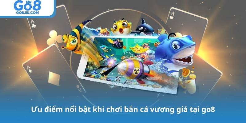 Ưu điểm nổi bật khi chơi bắn cá vương giả tại go8